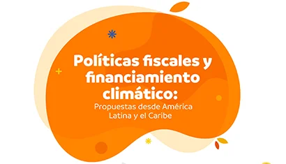 Políticas fiscales y financiamiento climático - Propuestas desde América Latina y el Caribe